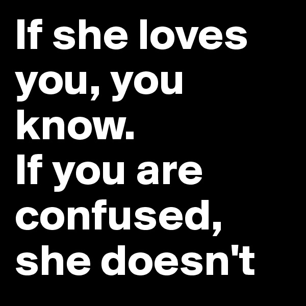 If she loves you, you know. 
If you are confused, she doesn't