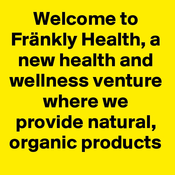 Welcome to Fränkly Health, a new health and wellness venture where we provide natural, organic products