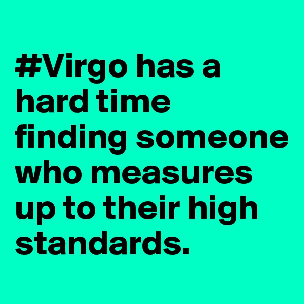 
#Virgo has a hard time finding someone who measures up to their high standards.