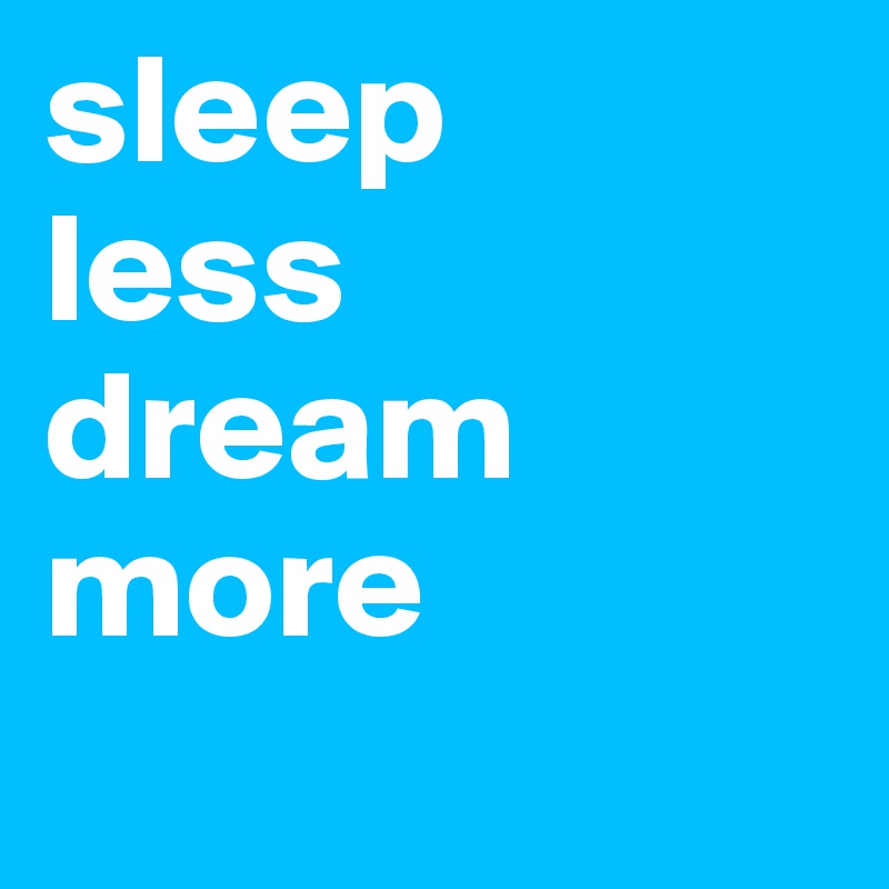 sleep     less dream more
