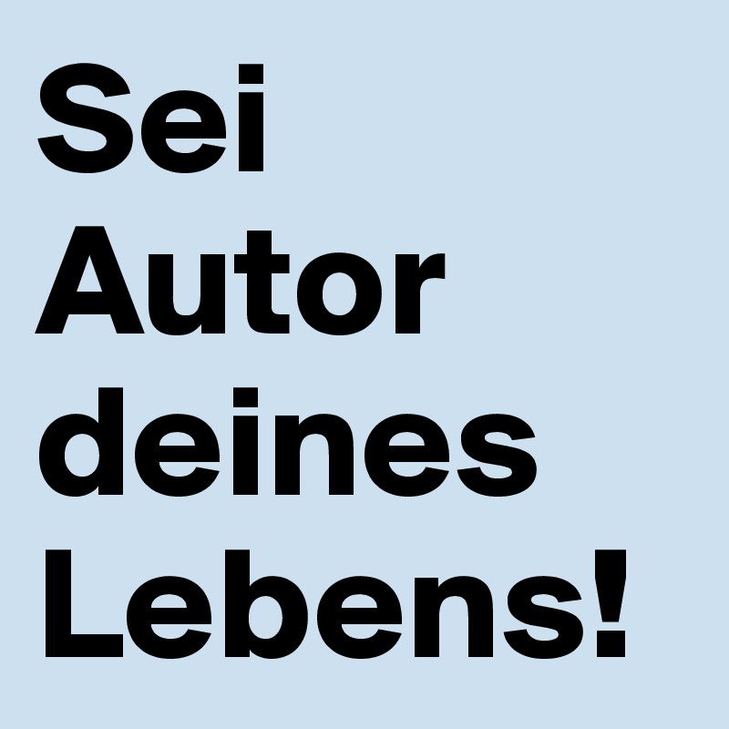 Sei Autor deines Lebens!