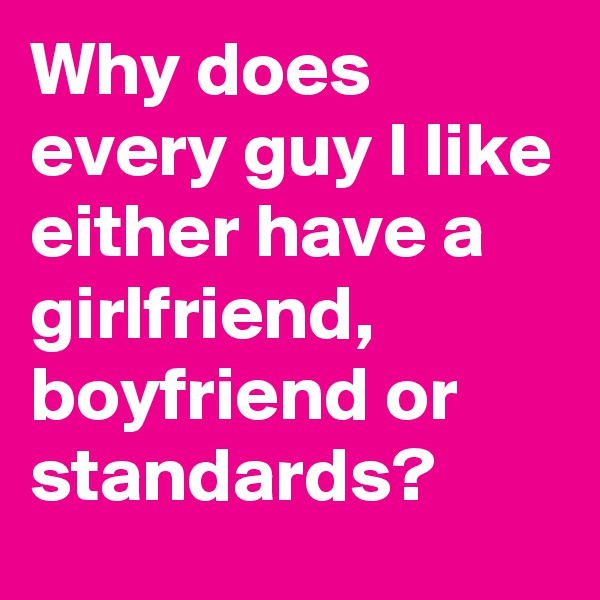 Why does every guy I like either have a girlfriend, boyfriend or standards?