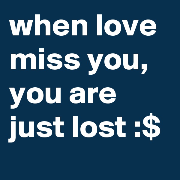 when love miss you, 
you are just lost :$