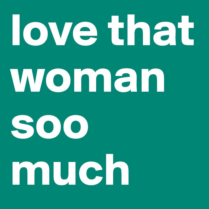love that woman soo much