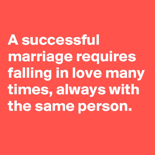 
A successful marriage requires falling in love many times, always with the same person.

