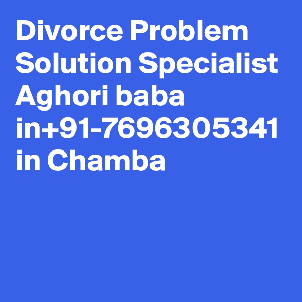 Divorce Problem Solution Specialist Aghori baba in+91-7696305341 in Chamba
