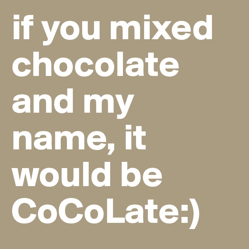 if you mixed chocolate and my name, it would be
CoCoLate:)