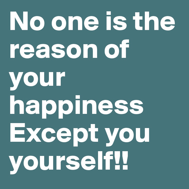 No one is the reason of your happiness Except you yourself!! 