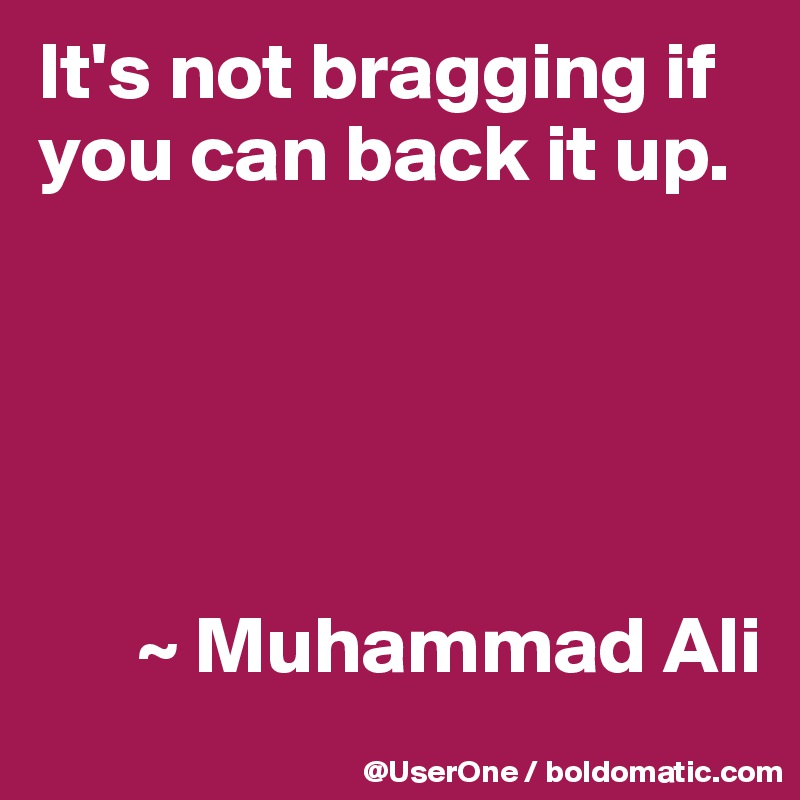 It's not bragging if you can back it up.





      ~ Muhammad Ali