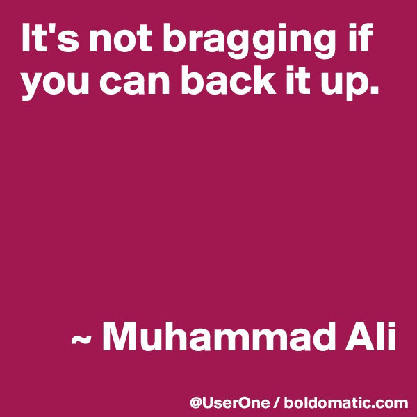 It's not bragging if you can back it up.





      ~ Muhammad Ali