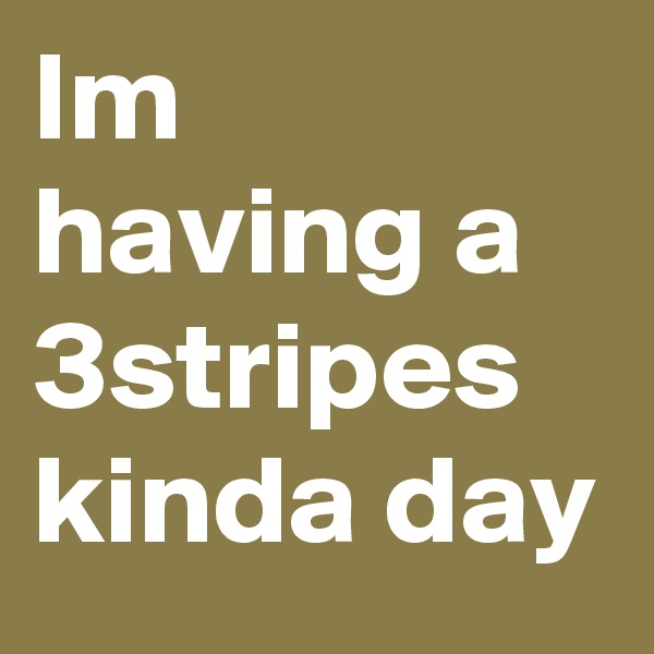 Im having a 3stripes kinda day