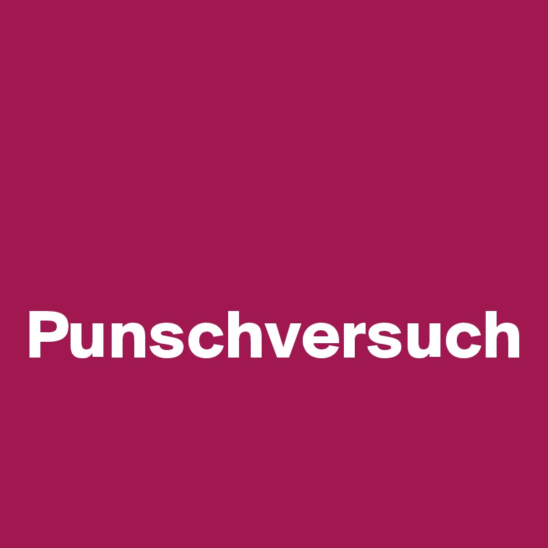 



Punschversuch
