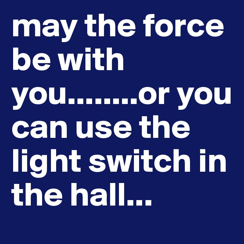 may the force be with you........or you can use the light switch in the hall...