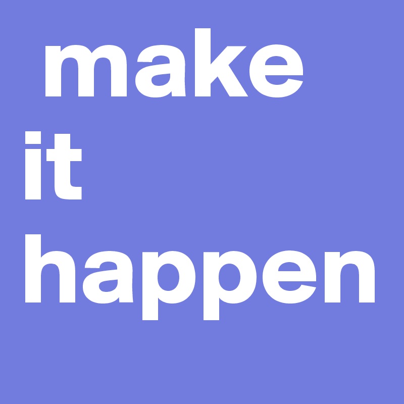  make it happen 