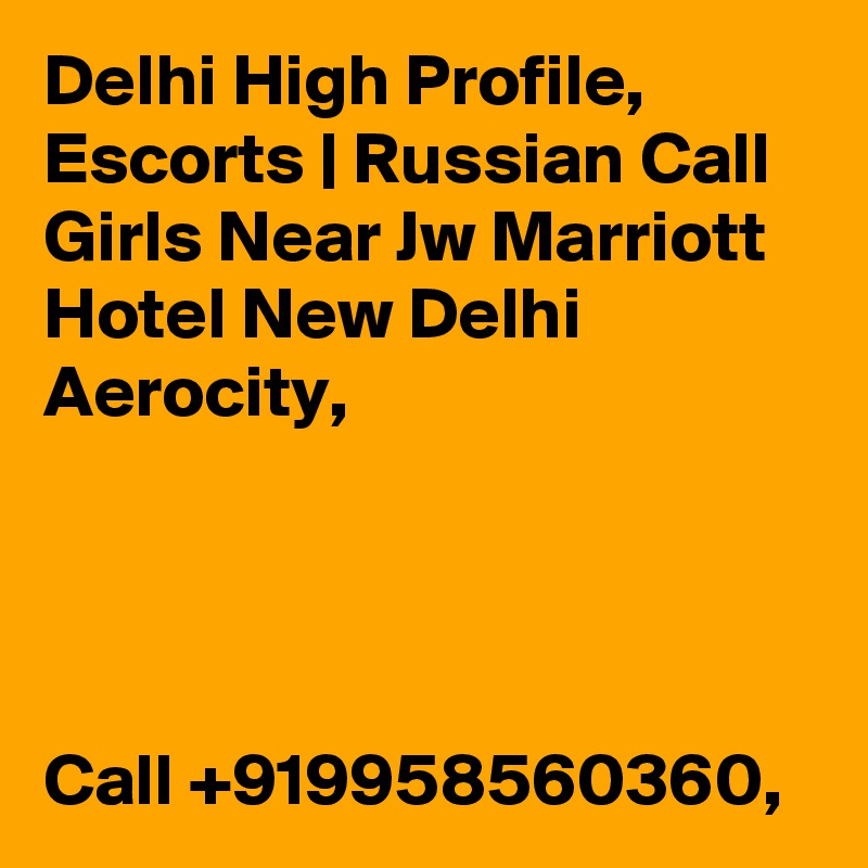 Delhi High Profile, Escorts | Russian Call Girls Near Jw Marriott Hotel New Delhi Aerocity, 




Call +919958560360,