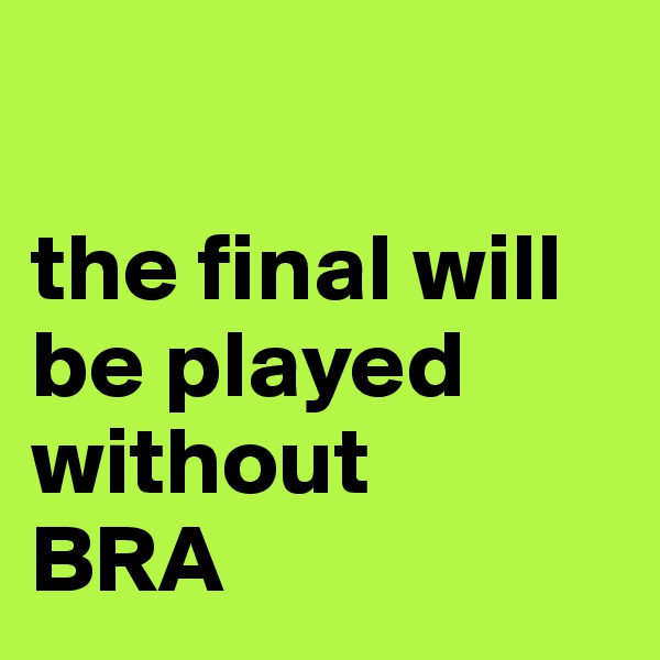 

the final will be played without 
BRA