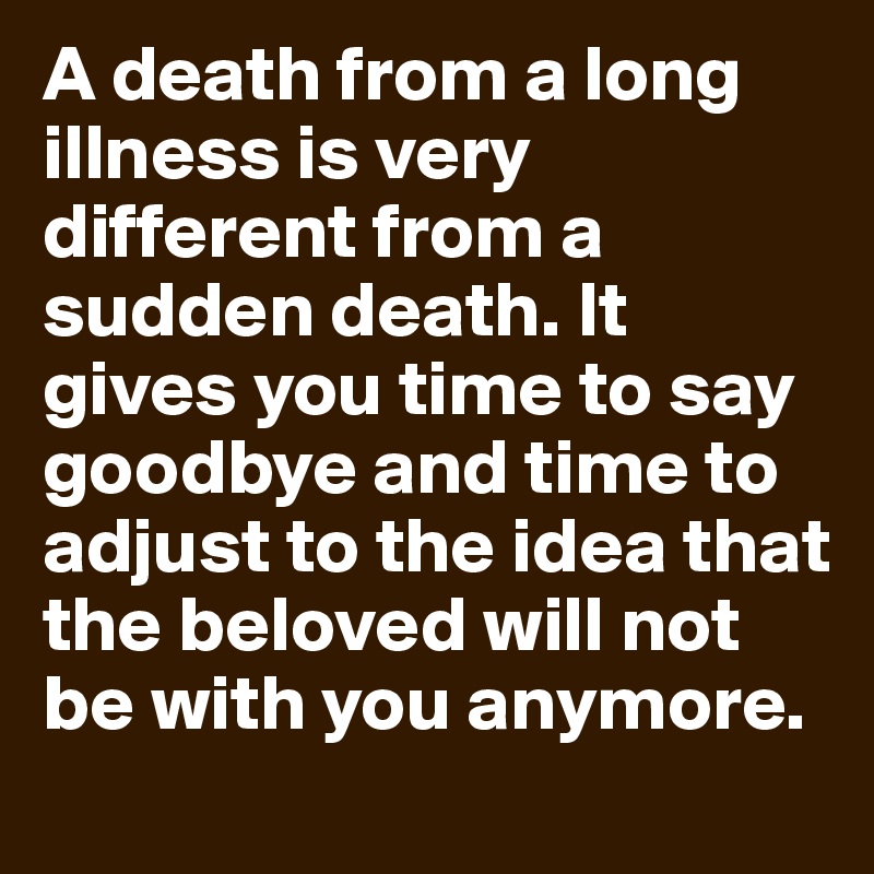 A death from a long illness is very different from a sudden death. It ...