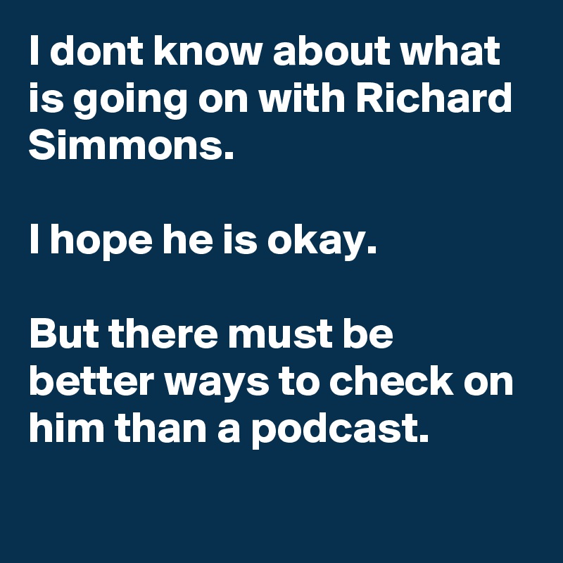 I dont know about what is going on with Richard Simmons.

I hope he is okay. 

But there must be better ways to check on him than a podcast.
