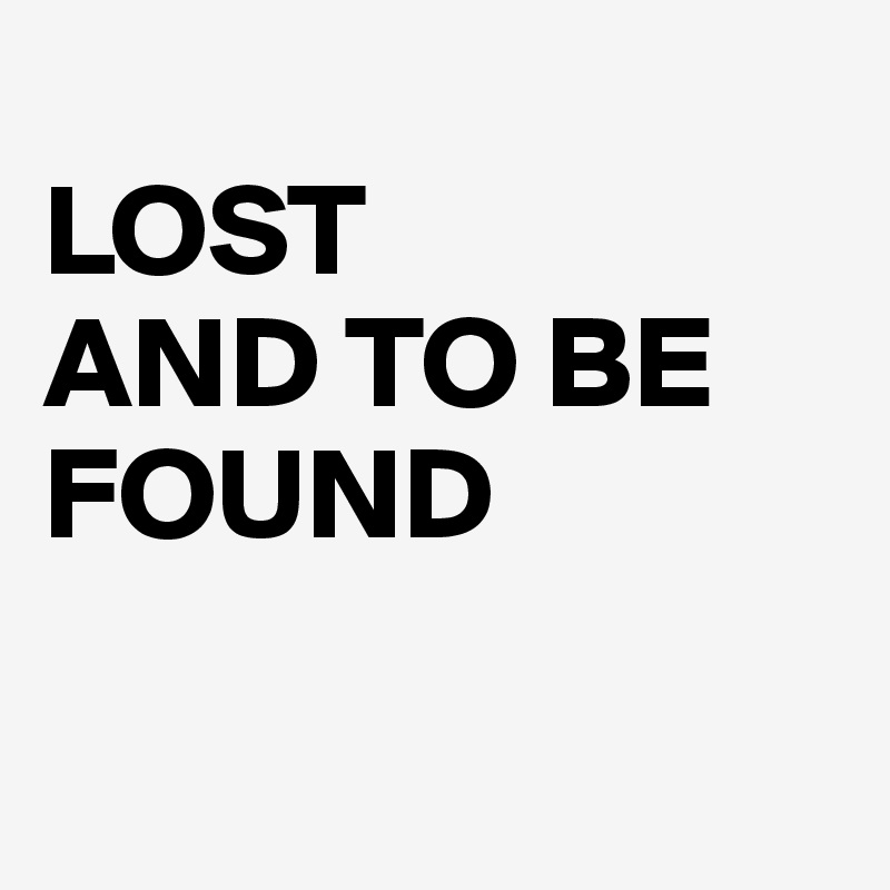 
LOST 
AND TO BE FOUND

