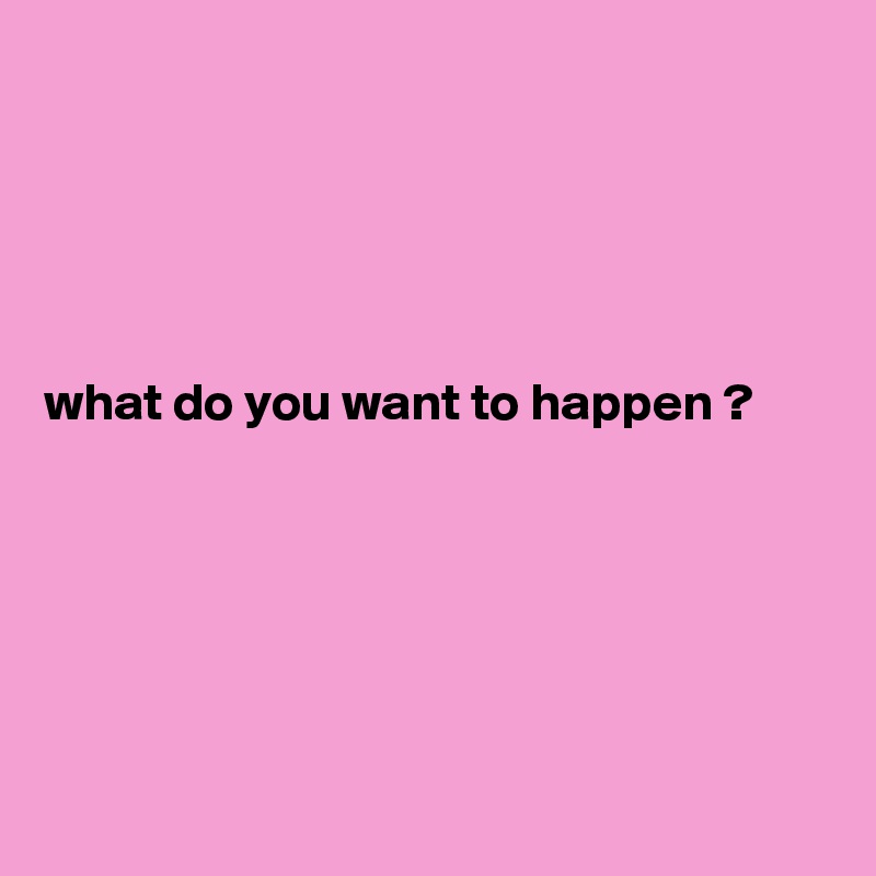 





what do you want to happen ?






