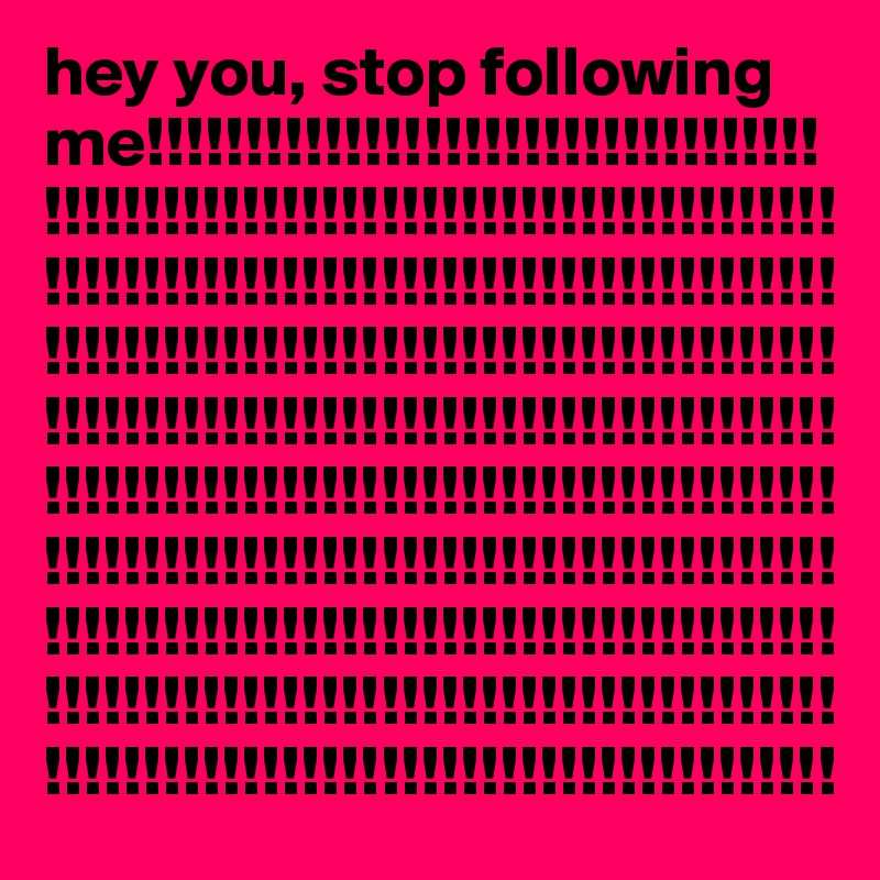 hey you, stop following me!!!!!!!!!!!!!!!!!!!!!!!!!!!!!!!!!!!!!!!!!!!!!!!!!!!!!!!!!!!!!!!!!!!!!!!!!!!!!!!!!!!!!!!!!!!!!!!!!!!!!!!!!!!!!!!!!!!!!!!!!!!!!!!!!!!!!!!!!!!!!!!!!!!!!!!!!!!!!!!!!!!!!!!!!!!!!!!!!!!!!!!!!!!!!!!!!!!!!!!!!!!!!!!!!!!!!!!!!!!!!!!!!!!!!!!!!!!!!!!!!!!!!!!!!!!!!!!!!!!!!!!!!!!!!!!!!!!!!!!!!!!!!!!!!!!!!!!!!!!!!!!!!!!!!!!!!!!!!!!!!!!!!!!!!!!!!!!!!!!!!!!!!!!!!!!!!!!!!!!!!!!!!!!!!!!!!!!!!!!!!!!!!!!!!!!!!!