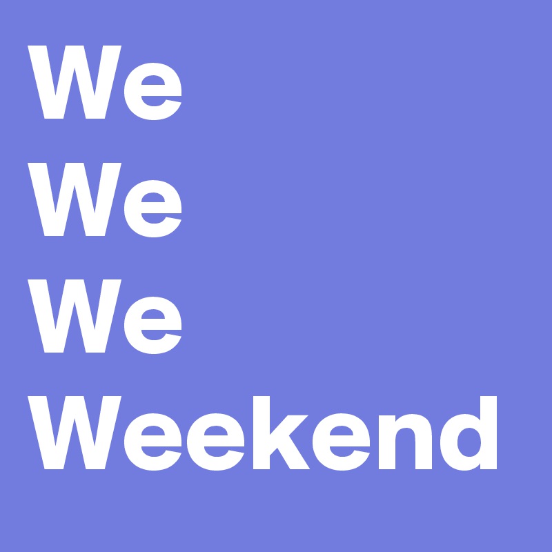 We
We
We
Weekend