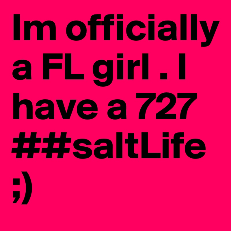 Im officially a FL girl . I have a 727 ##saltLife ;)