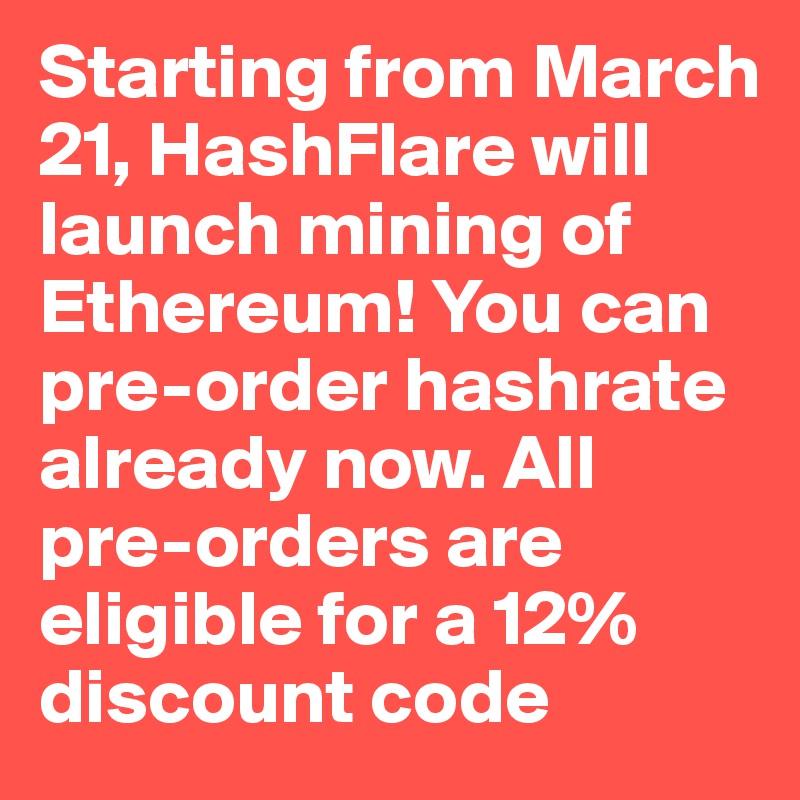 Starting from March 21, HashFlare will launch mining of Ethereum! You can pre-order hashrate already now. All pre-orders are eligible for a 12% discount code 