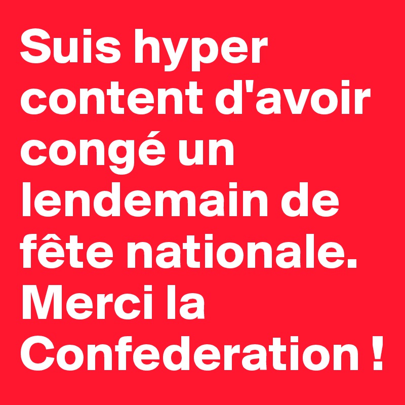 Suis hyper content d'avoir congé un lendemain de fête nationale. Merci la Confederation !