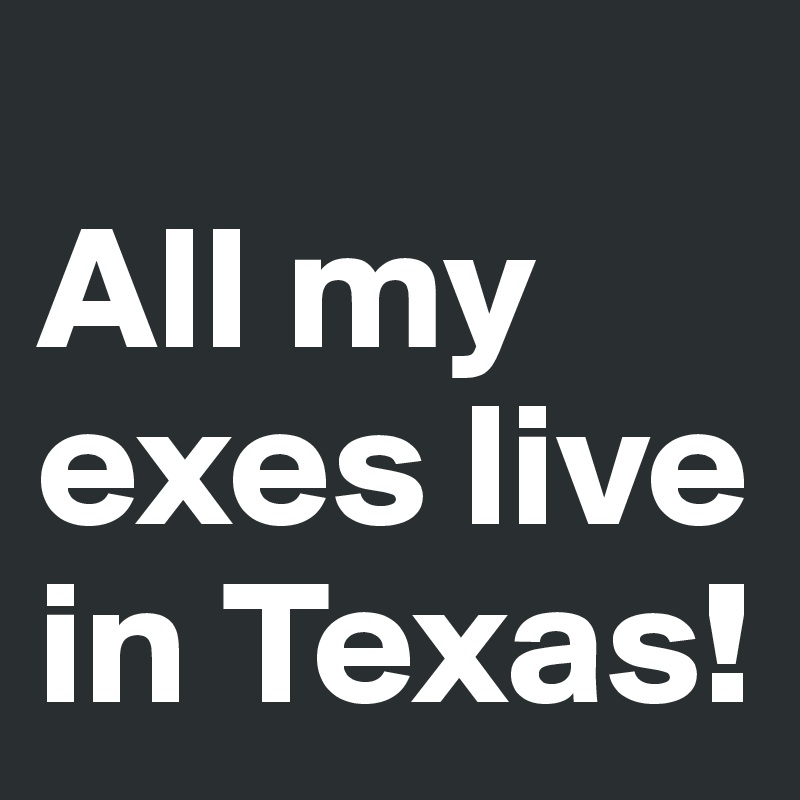 
All my exes live in Texas!