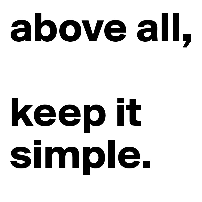 above all,

keep it simple.