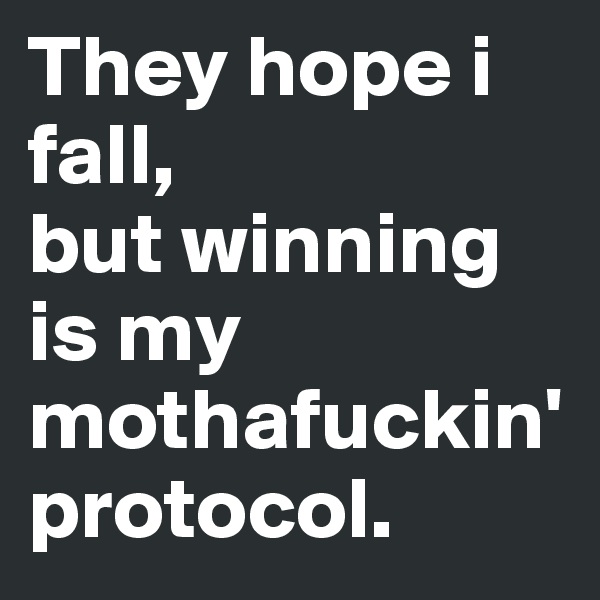They hope i fall,
but winning is my mothafuckin'
protocol.