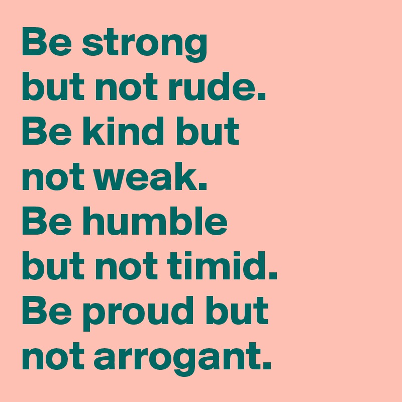 Be Strong But Not Rude Be Kind But Not Weak Be Humble But Not Timid Be