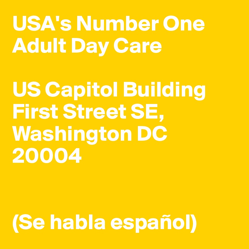 USA's Number One
Adult Day Care 

US Capitol Building 
First Street SE, Washington DC 
20004


(Se habla español)