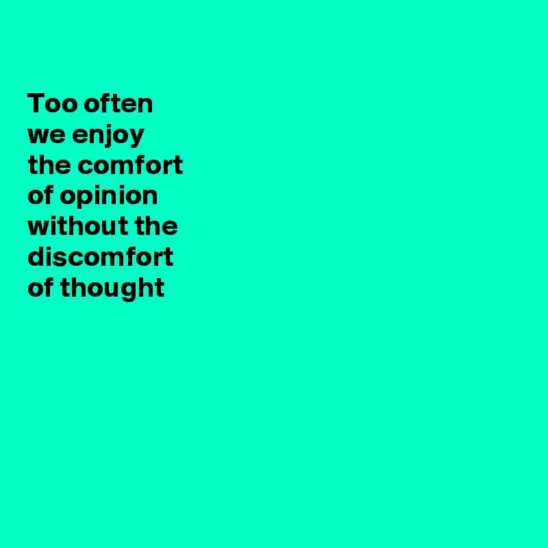 

Too often
we enjoy
the comfort
of opinion
without the 
discomfort 
of thought






