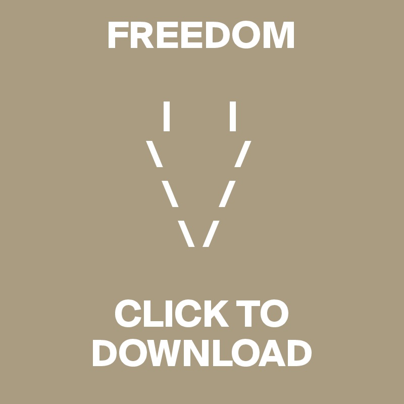            FREEDOM

                  |       |
                \         /
                  \     /
                    \ /

            CLICK TO     
         DOWNLOAD
