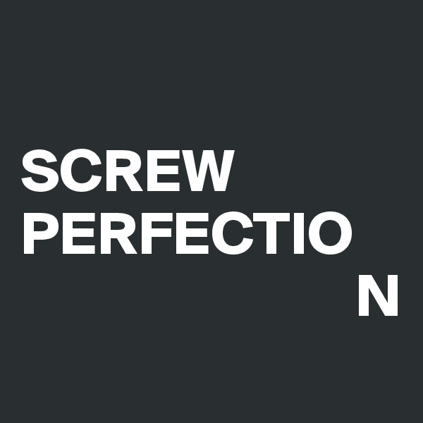 

SCREW PERFECTIO
                           N
