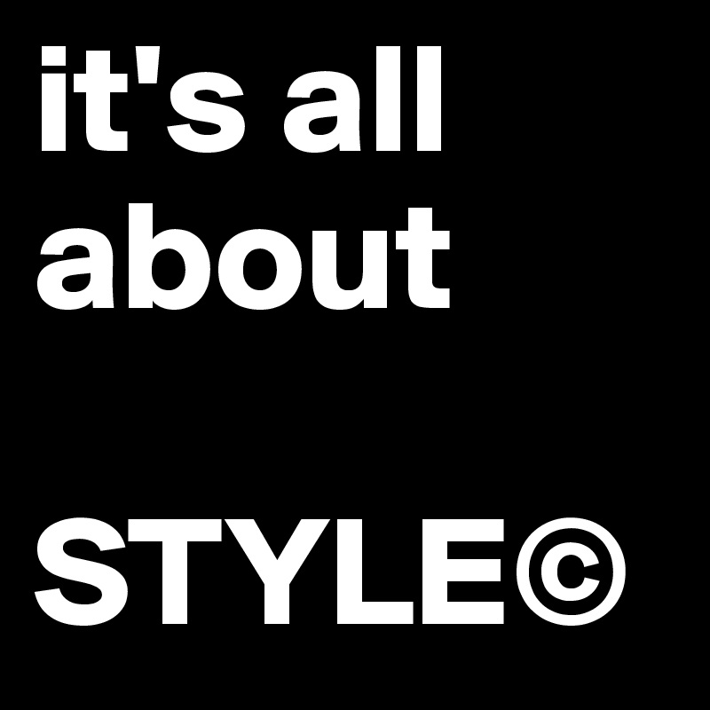 it's all about 

STYLE©