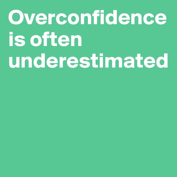 Overconfidence 
is often underestimated



