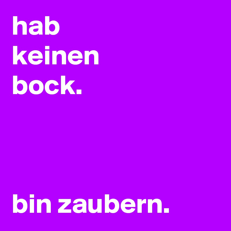 hab
keinen
bock.



bin zaubern.