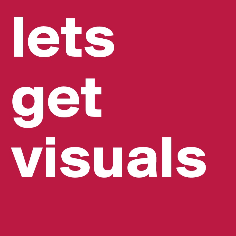 lets
get
visuals