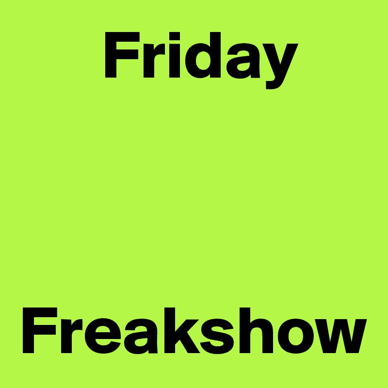       Friday



Freakshow