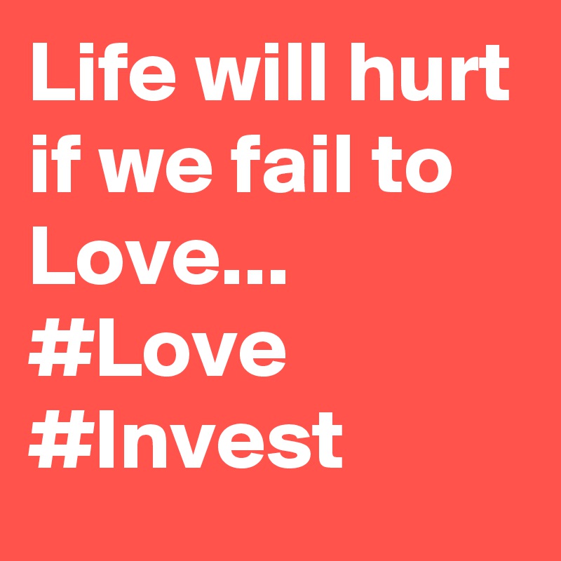 Life will hurt if we fail to Love...
#Love 
#Invest