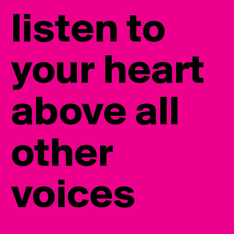 listen to your heart above all other voices