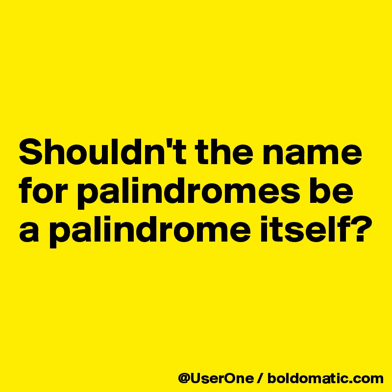 


Shouldn't the name for palindromes be a palindrome itself?

