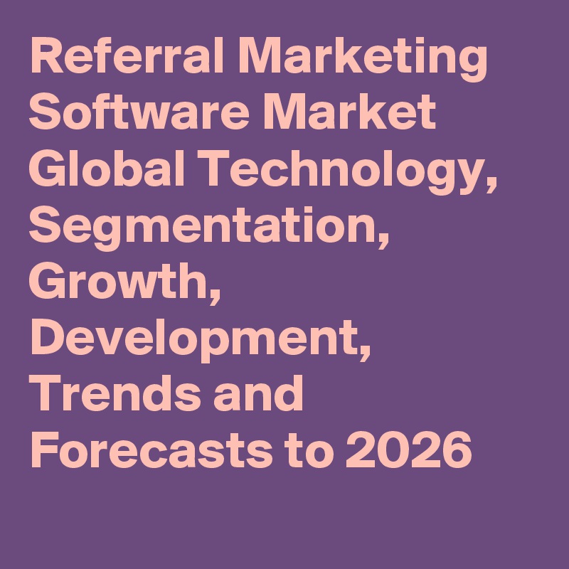 Referral Marketing Software Market Global Technology, Segmentation, Growth, Development, Trends and Forecasts to 2026
