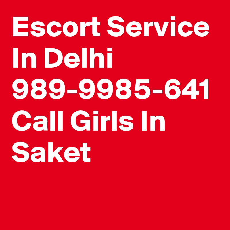 Escort Service In Delhi 989-9985-641 Call Girls In Saket