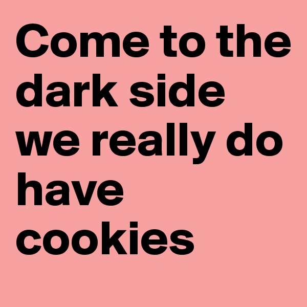 Come to the dark side we really do have cookies 