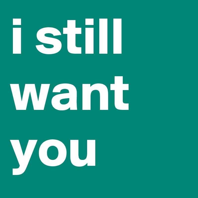 i still want you