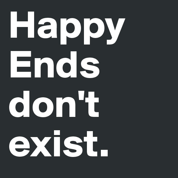 Happy Ends don't exist.